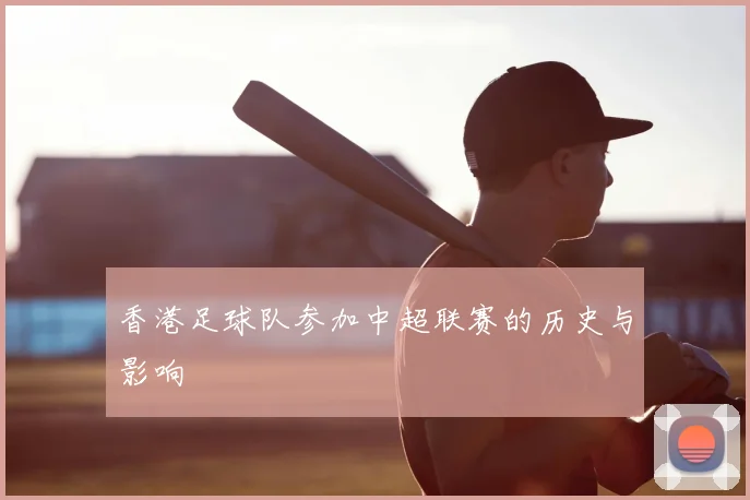 香港足球队参加中超联赛的历史与影响