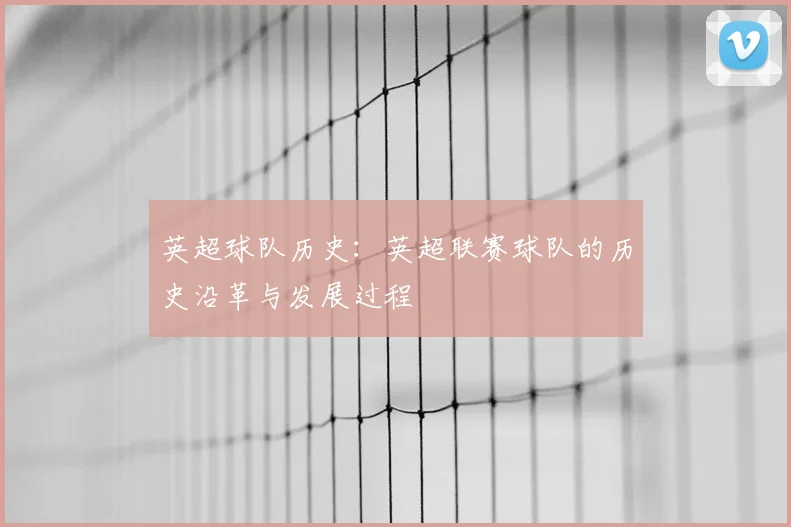 英超球队历史：英超联赛球队的历史沿革与发展过程