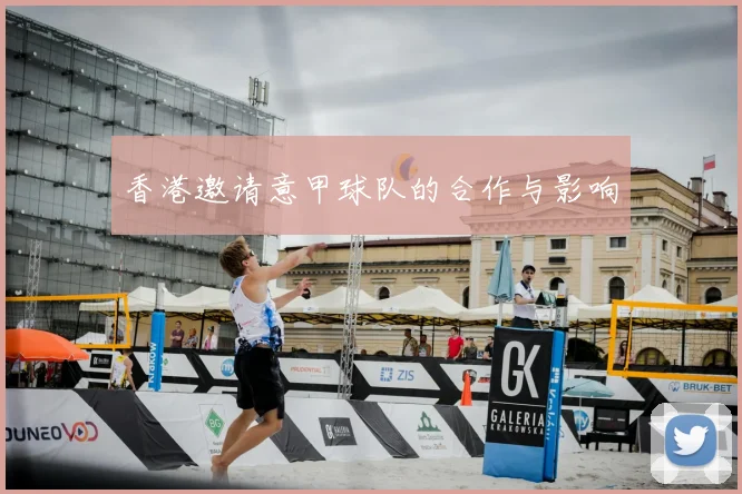 香港邀请意甲球队的合作与影响
