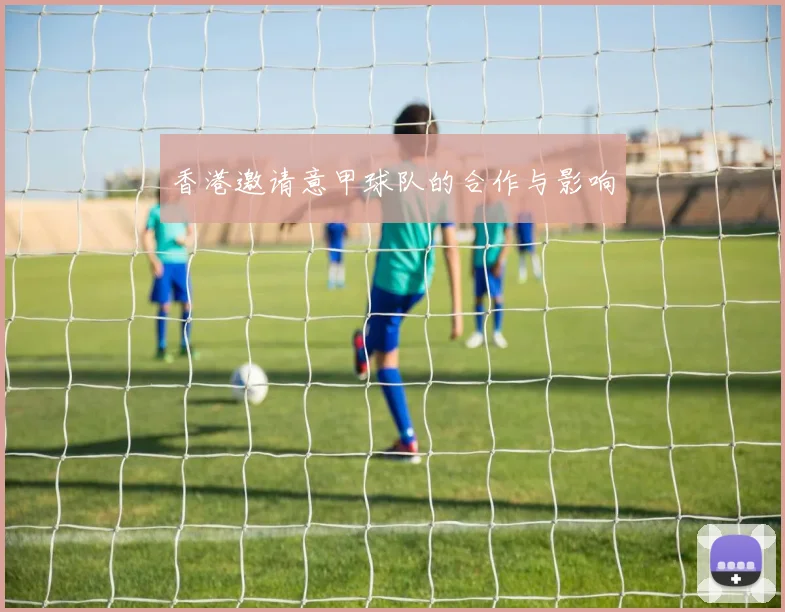 香港邀请意甲球队的合作与影响