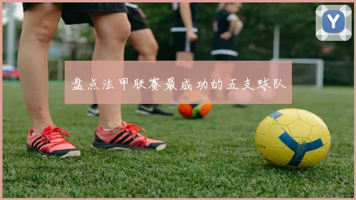 盘点法甲联赛最成功的五支球队