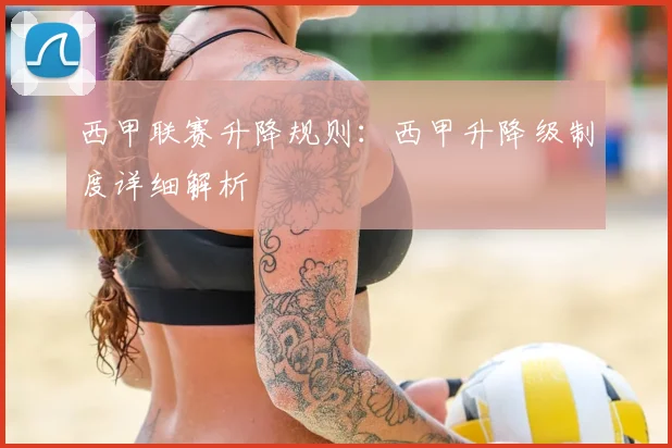 西甲联赛升降规则:西甲升降级制度详细解析